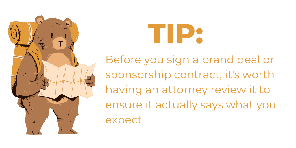 Tip 5: Before you sign a brand deal or sponsorship contract, it's worth having an attorney review it to ensure it actually says what you expect.